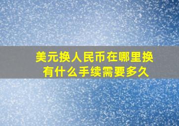 美元换人民币在哪里换 有什么手续需要多久